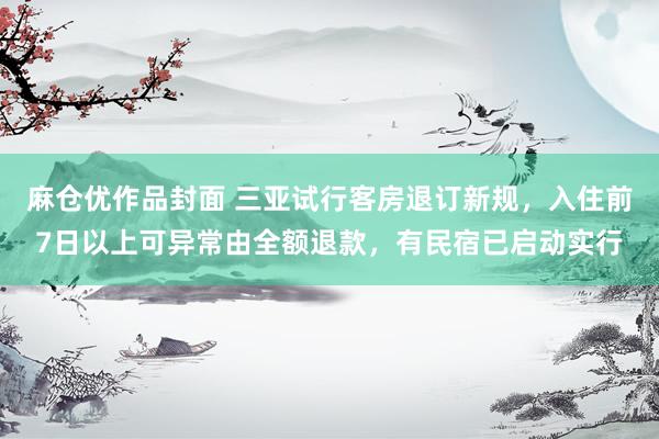 麻仓优作品封面 三亚试行客房退订新规，入住前7日以上可异常由全额退款，有民宿已启动实行