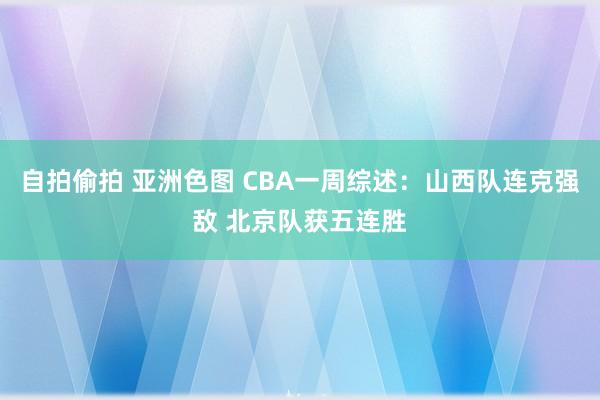 自拍偷拍 亚洲色图 CBA一周综述：山西队连克强敌 北京队获五连胜
