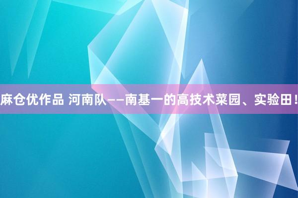 麻仓优作品 河南队——南基一的高技术菜园、实验田！