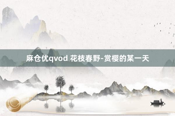 麻仓优qvod 花枝春野-赏樱的某一天