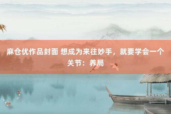 麻仓优作品封面 想成为来往妙手，就要学会一个关节：养局
