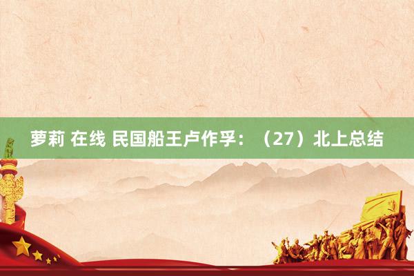 萝莉 在线 民国船王卢作孚：（27）北上总结