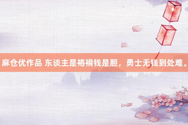 麻仓优作品 东谈主是袼褙钱是胆，勇士无钱到处难。